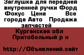 Заглушка для передней внутренней ручки Форд Фокус › Цена ­ 200 - Все города Авто » Продажа запчастей   . Курганская обл.,Притобольный р-н